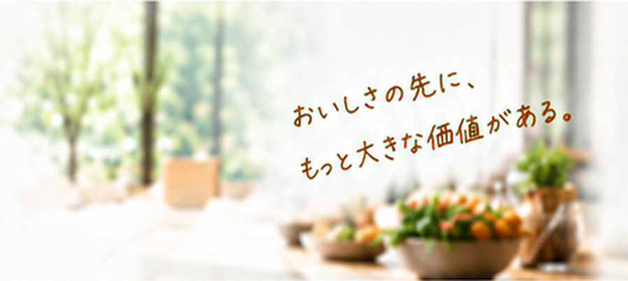おいしさの先に、もっと大きな価値がある。